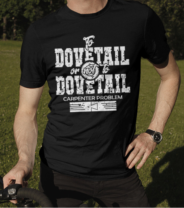 To Dovetail Or Not To Dovetail Carpenter Problem T-Shirt