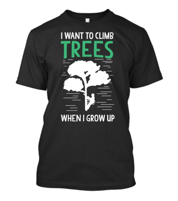Funny Arborist I Want To Climb Trees When I Grow Up T-Shirt