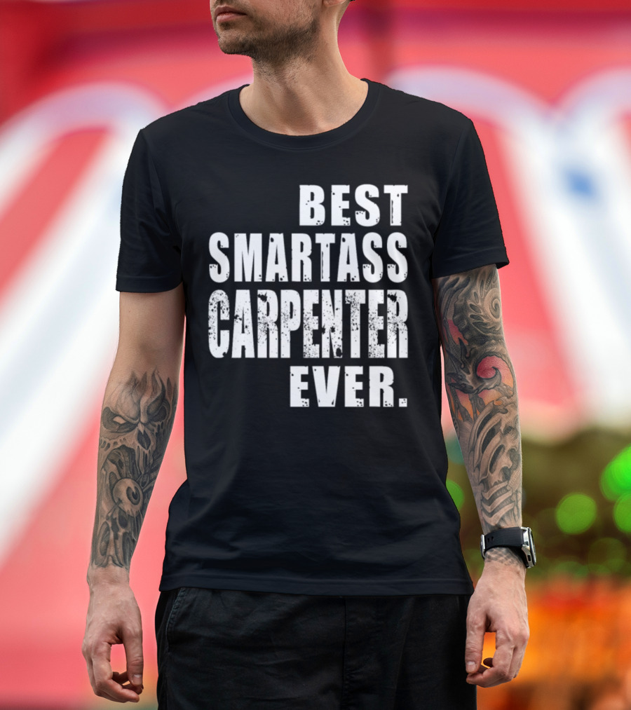 BEST SMARTASS CARPENTER EVER T-Shirt