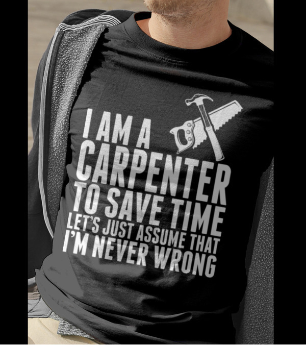 I Am A Carpenter Let's Just Assume That I'm Never Wrong T-Shirt