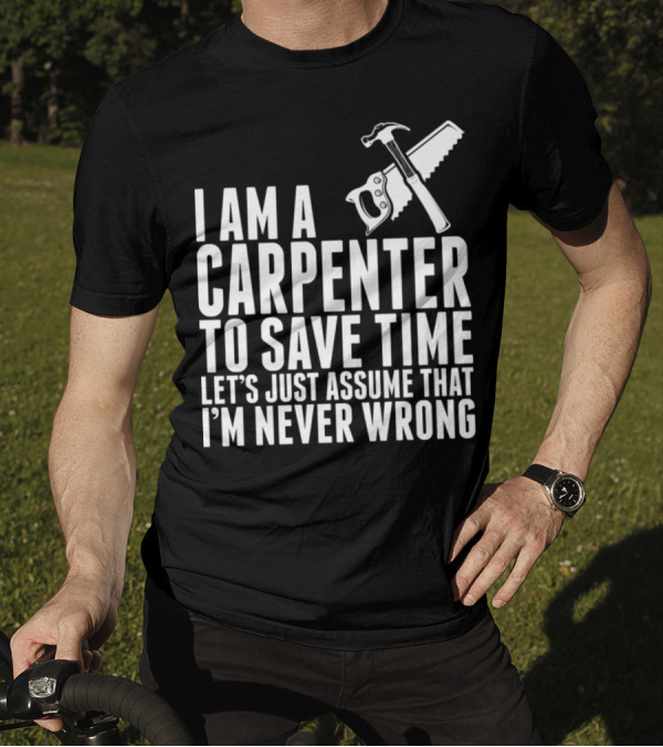 I Am A Carpenter Let's Just Assume That I'm Never Wrong T-Shirt