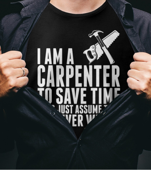 I Am A Carpenter Let's Just Assume That I'm Never Wrong T-Shirt