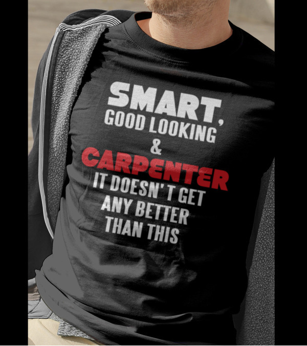 Smart Good Looking And Carpenter It Doesn't Get Any Better Than This T-Shirt