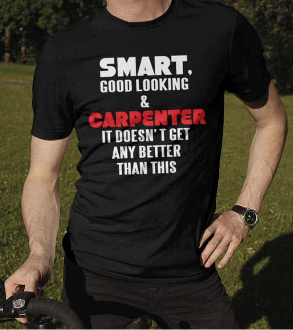 Smart Good Looking And Carpenter It Doesn't Get Any Better Than This T-Shirt