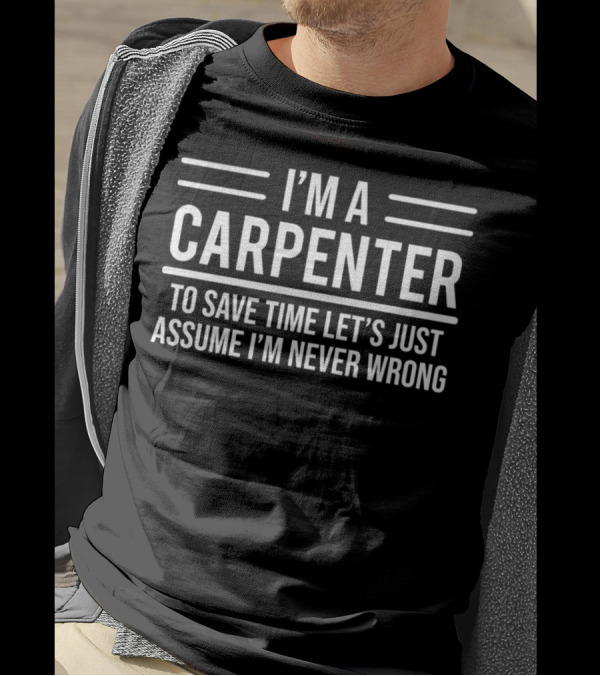 I'm A Carpenter To Save Time Let's Just Assume I'm Never Wrong T-Shirt