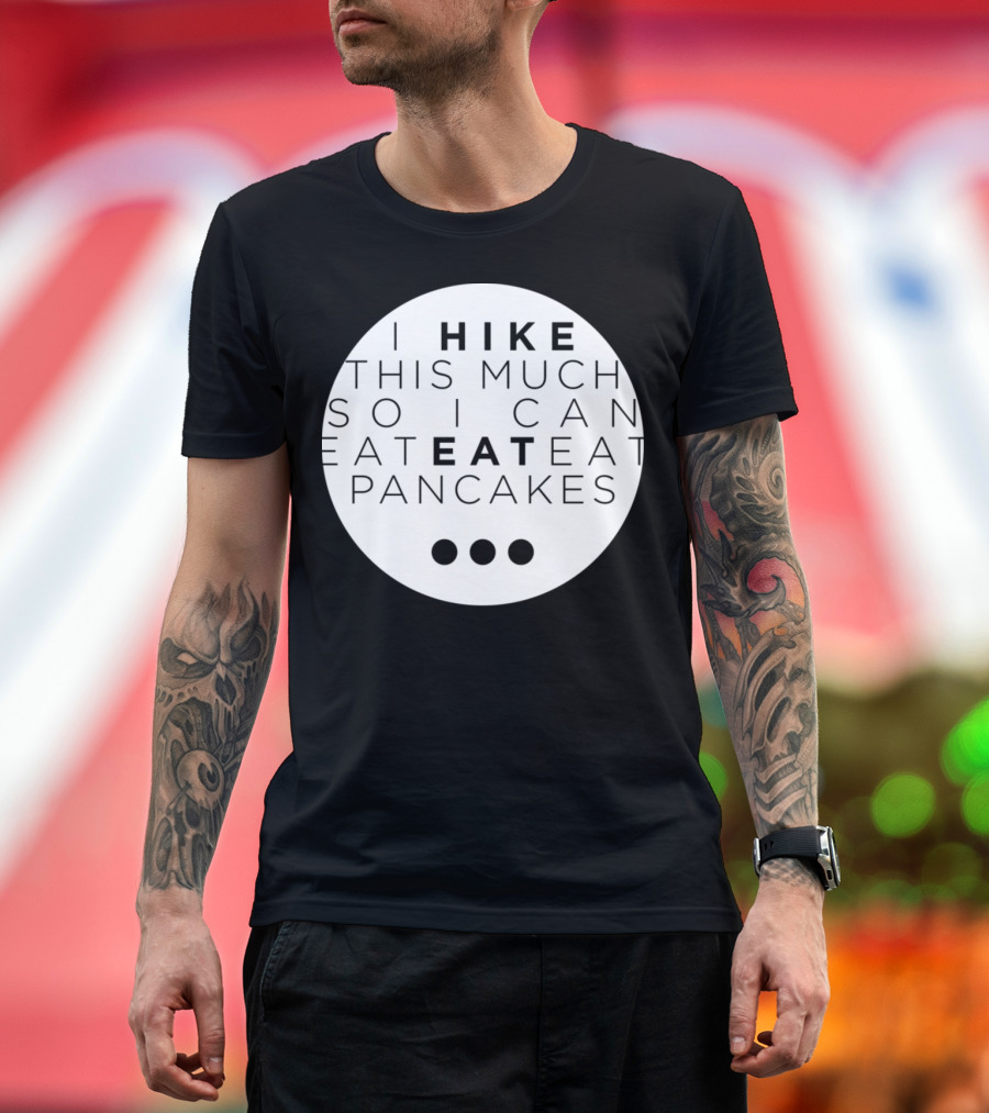 I Hike This Much So I Can Eat Eat Eat Pancakes T-Shirt