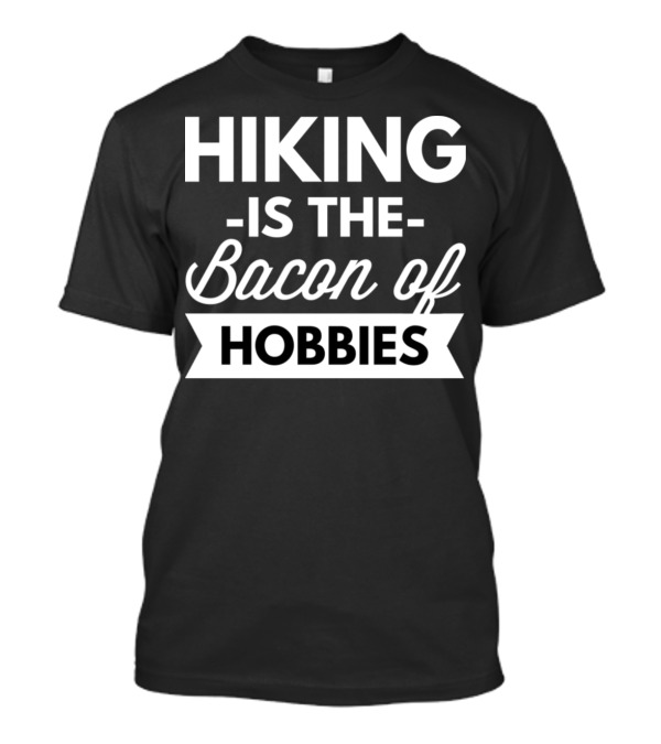 Hiking Is The Bacon Of Hobbies T-Shirt