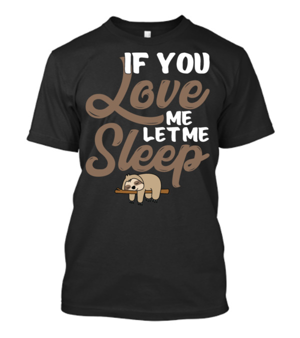 If You Love Me Let Me Sleep Sloth T-Shirt