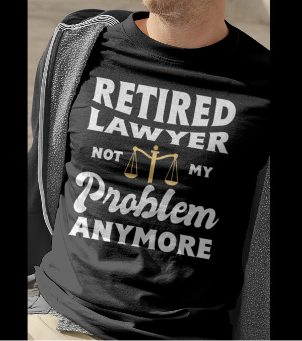 Retired Lawyer Not My Problem Anymore Scales Of Justice T-Shirt