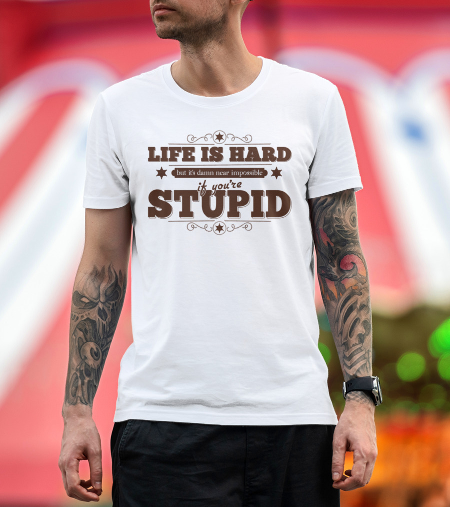 Life Is Hard But It's Damn Near Impossible If You're Stupid T-Shirt