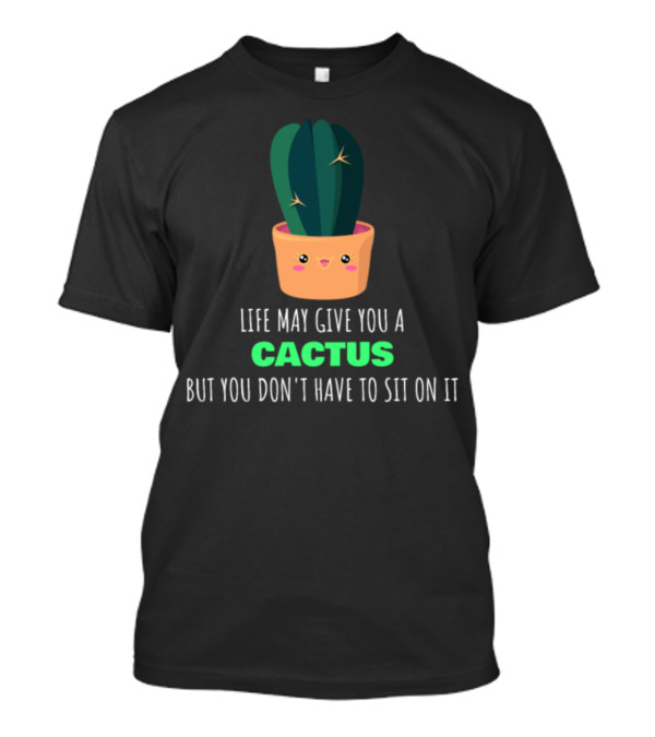 Life May Give You A Cactus But You Don't Have To Sit On It Cute Pot T-Shirt