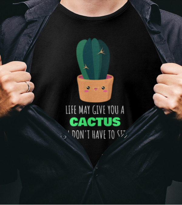 Life May Give You A Cactus But You Don't Have To Sit On It Cute Pot T-Shirt