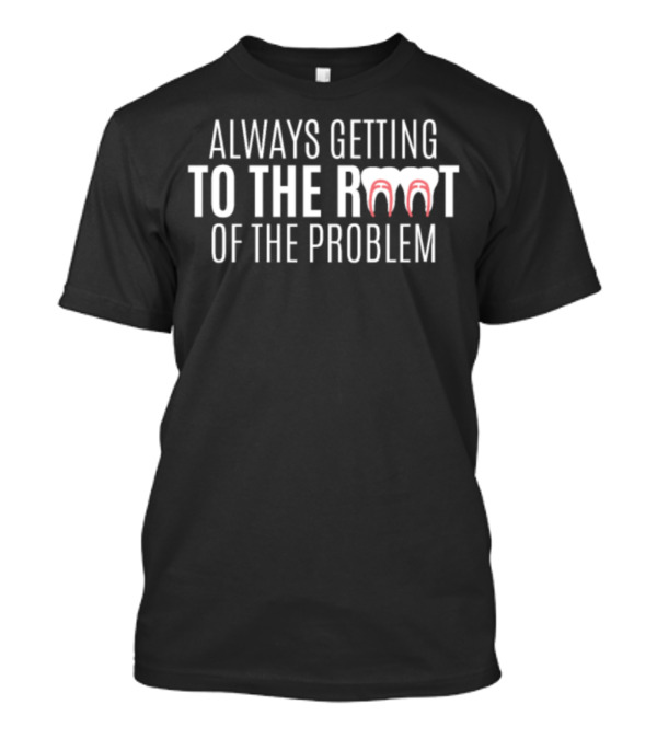 Always Getting To The Root Of The Problem Teeth Pun T-Shirt