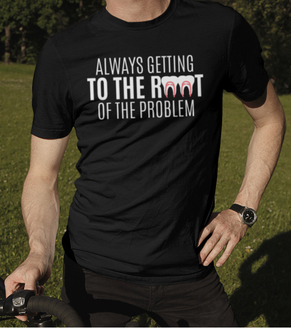 Always Getting To The Root Of The Problem Teeth Pun T-Shirt