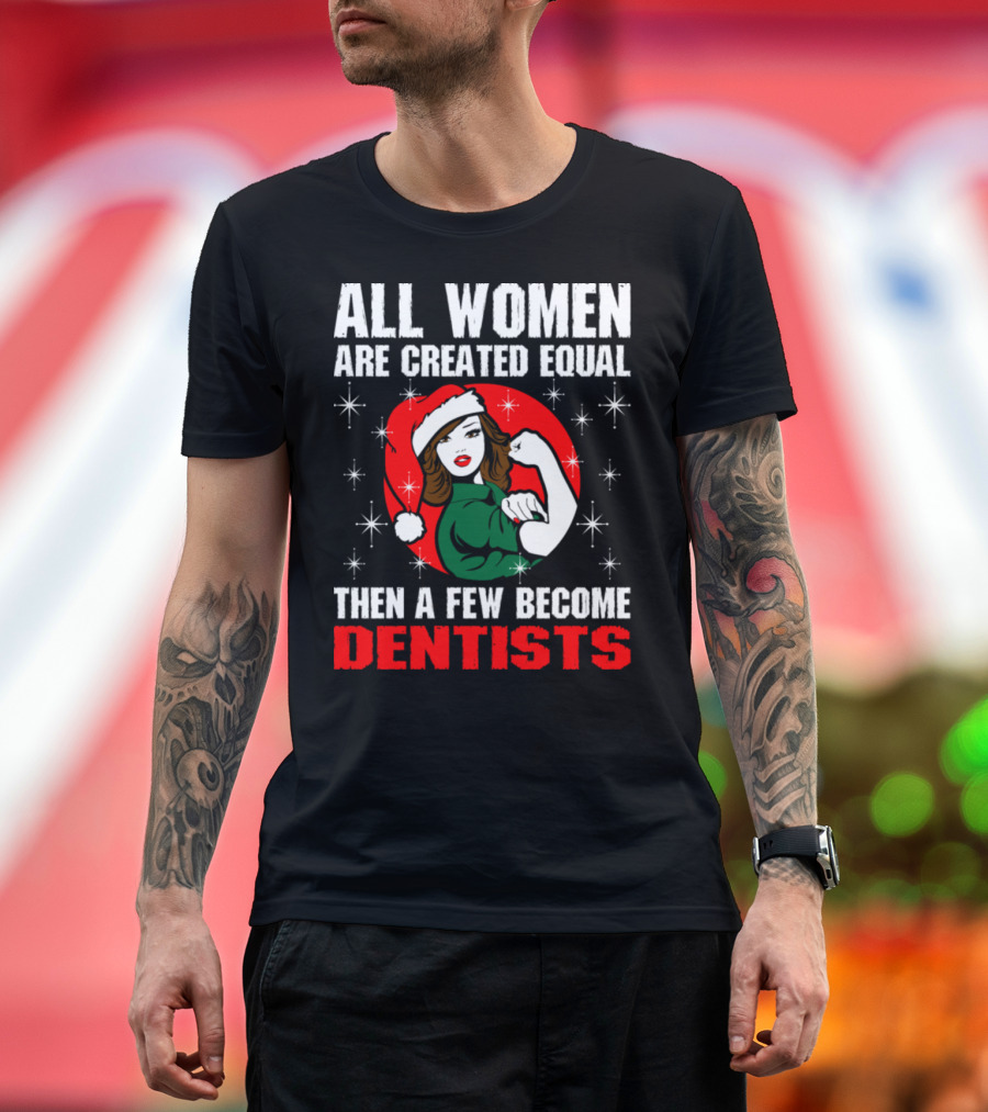 All Women Are Created Equal Then A Few Become Dentists T-Shirt