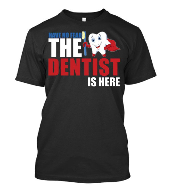 HAVE NO FEAR THE DENTIST IS HERE T-Shirt