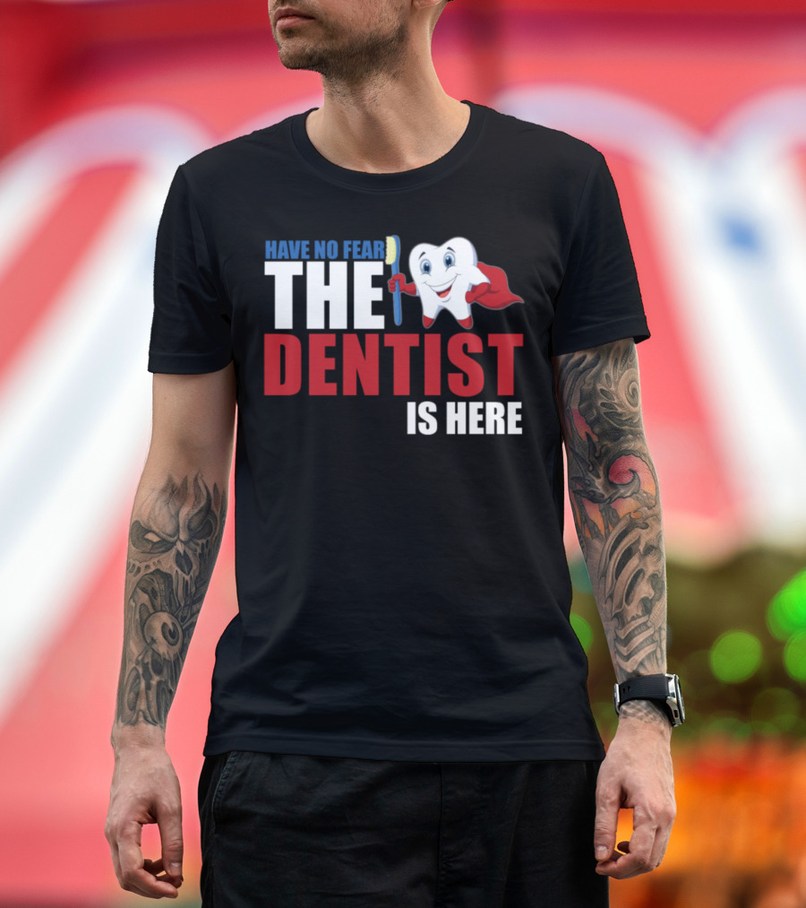 HAVE NO FEAR THE DENTIST IS HERE T-Shirt