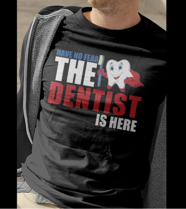 HAVE NO FEAR THE DENTIST IS HERE T-Shirt