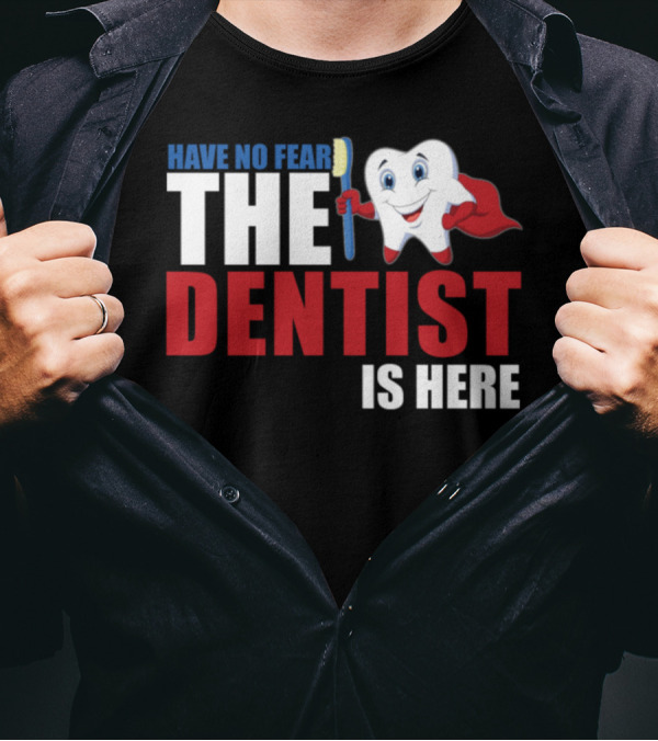 HAVE NO FEAR THE DENTIST IS HERE T-Shirt