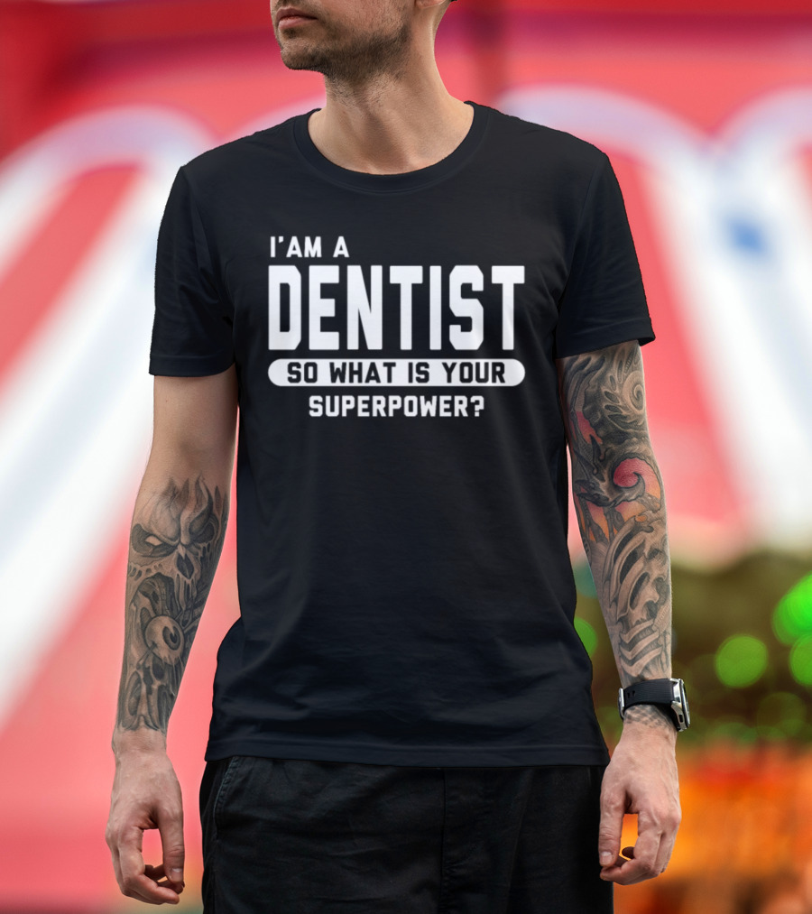 I Am A Dentist So What Is Your Superpower T-Shirt