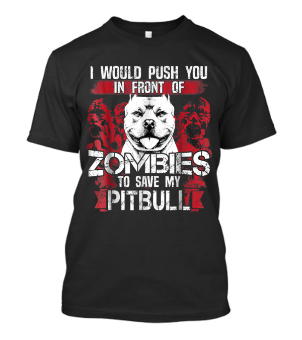 I Would Push You In Front Of Zombies To Save My Pitbull T-Shirt