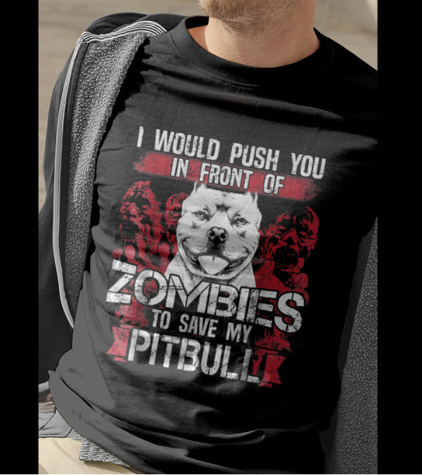I Would Push You In Front Of Zombies To Save My Pitbull T-Shirt