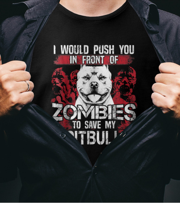 I Would Push You In Front Of Zombies To Save My Pitbull T-Shirt