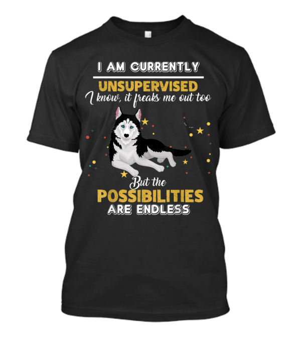 I Am Currently Unsupervised I Know It Freaks Me Out Too But The Possibilities Are Endless Siberian Husky T-Shirt