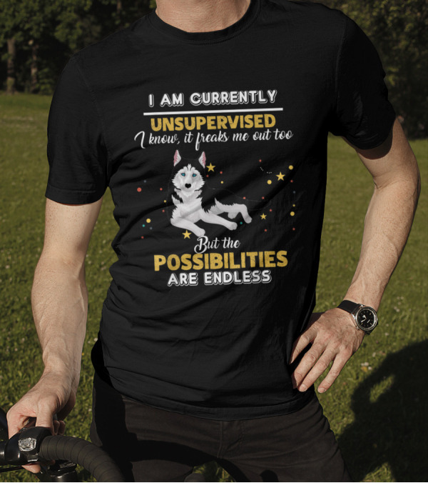 I Am Currently Unsupervised I Know It Freaks Me Out Too But The Possibilities Are Endless Siberian Husky T-Shirt
