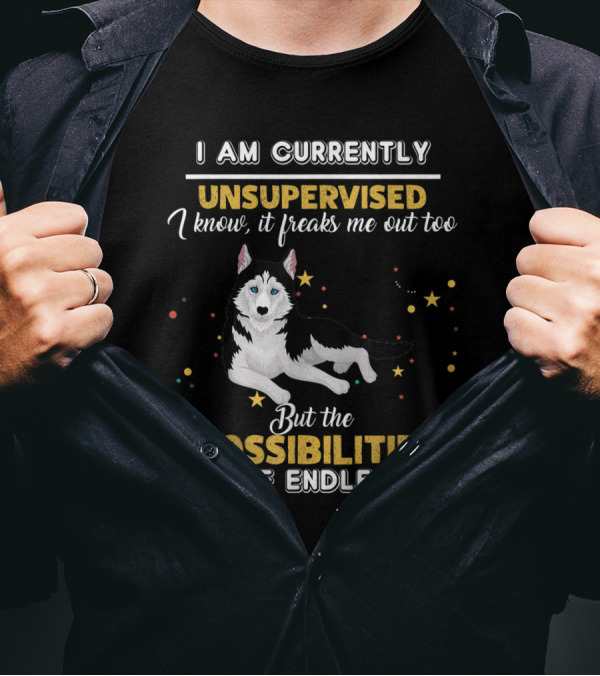 I Am Currently Unsupervised I Know It Freaks Me Out Too But The Possibilities Are Endless Siberian Husky T-Shirt