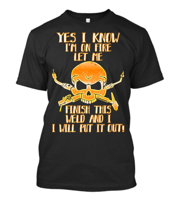 Yes I Know I'm On Fire Let Me Finish This Weld And I Will Put It Out Skull Welding Torches T-Shirt