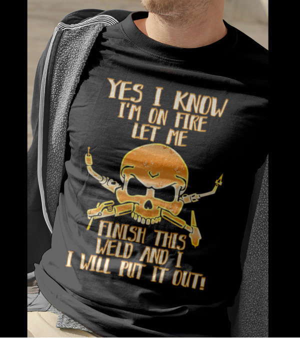 Yes I Know I'm On Fire Let Me Finish This Weld And I Will Put It Out Skull Welding Torches T-Shirt