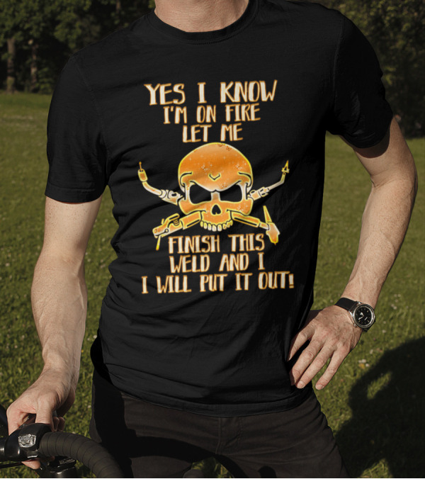 Yes I Know I'm On Fire Let Me Finish This Weld And I Will Put It Out Skull Welding Torches T-Shirt