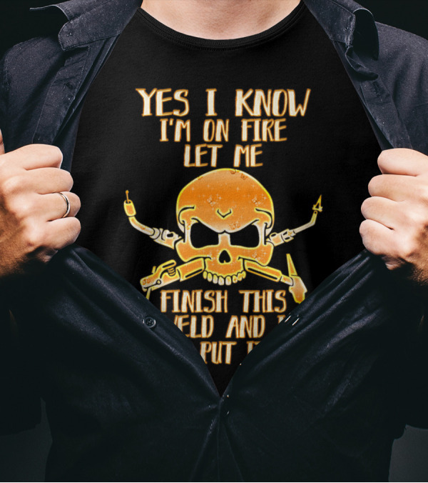 Yes I Know I'm On Fire Let Me Finish This Weld And I Will Put It Out Skull Welding Torches T-Shirt