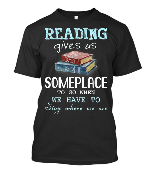 Reading Gives Us Someplace To Go When We Have To Stay Where We Are T-Shirt