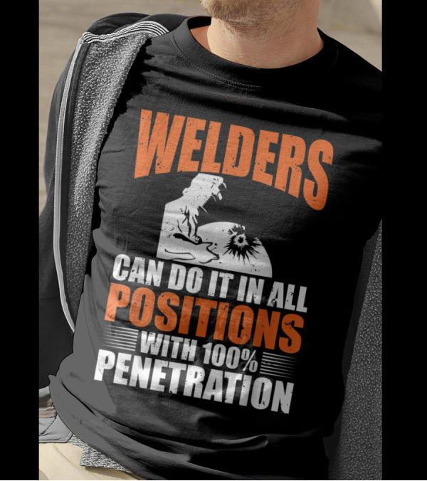 Welders Can Do It In All Positions With 100% Penetration T-Shirt
