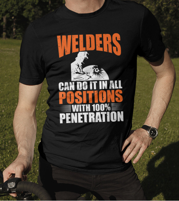 Welders Can Do It In All Positions With 100% Penetration T-Shirt