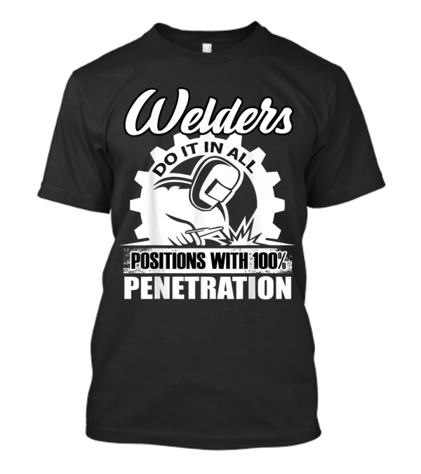 Welders Do It In All Positions With 100% Penetration Logo Welding Gear T-Shirt