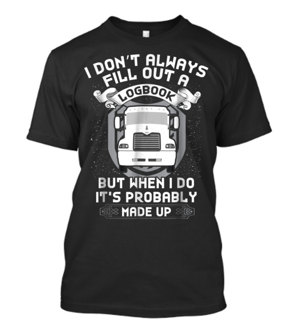 I Don't Always Fill Out A Logbook But When I Do It's Probably Made Up Funny Trucker Driver T-Shirt