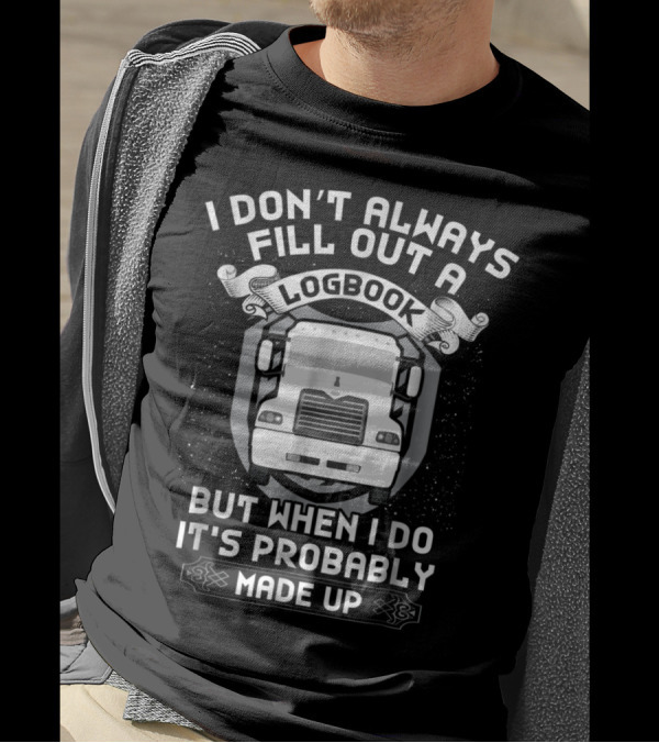 I Don't Always Fill Out A Logbook But When I Do It's Probably Made Up Funny Trucker Driver T-Shirt