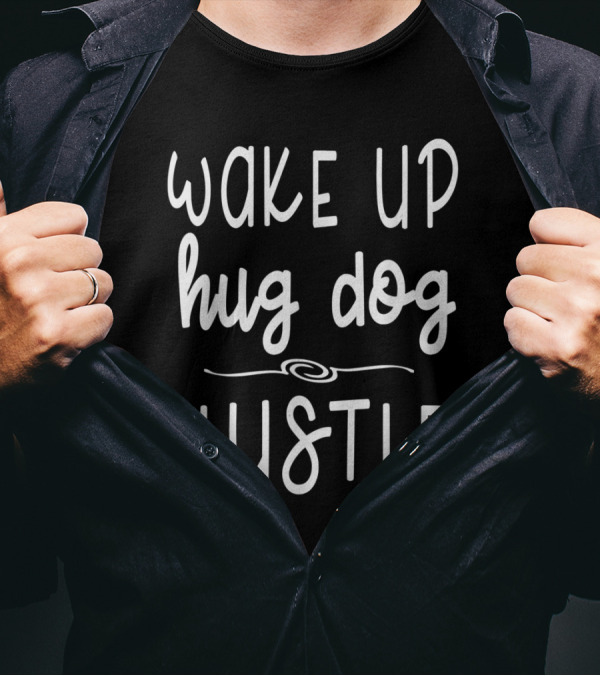Wake Up Hug Dog Hustle Motivational Canine Lovers T-Shirt