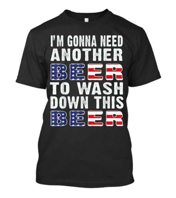I'M GONNA NEED ANOTHER BEER TO WASH DOWN THIS BEER USA FLAG T-Shirt