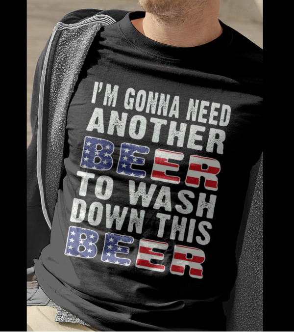 I'M GONNA NEED ANOTHER BEER TO WASH DOWN THIS BEER USA FLAG T-Shirt