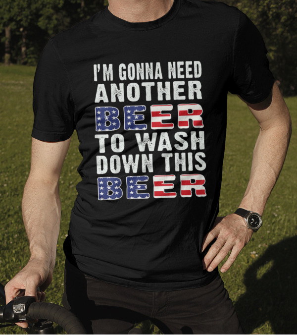 I'M GONNA NEED ANOTHER BEER TO WASH DOWN THIS BEER USA FLAG T-Shirt