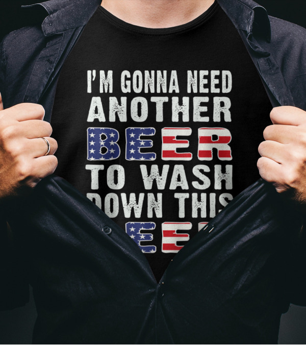 I'M GONNA NEED ANOTHER BEER TO WASH DOWN THIS BEER USA FLAG T-Shirt
