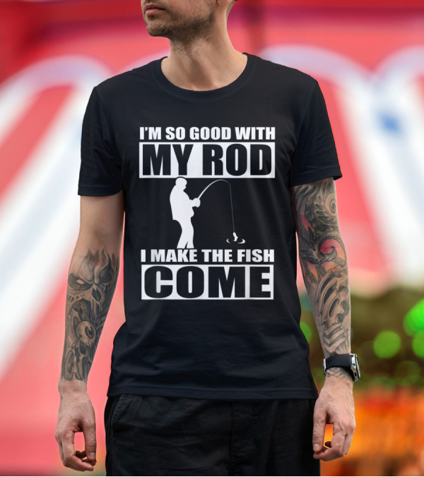 Premium T-Shirt: I'm So Good With My Rod I Make The Fish Come Fishing T-Shirt I'm So Good With My Rod I Make The Fish Come Fishing T-Shirt