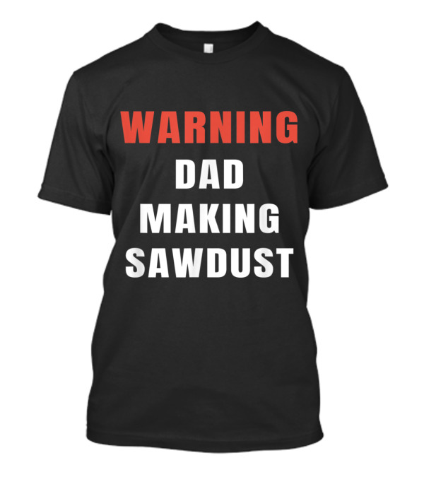 Warning Dad Making Sawdust Woodwork T-Shirt