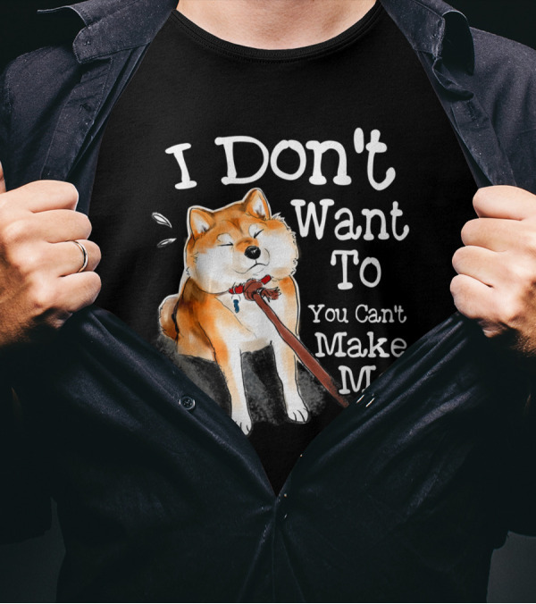 I Don't Want To You Can't Make Me Shiba Inu Funny T-Shirt