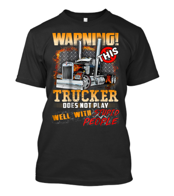 Warning This Trucker Does Not Play Well With Stupid People Graphic With Flaming Semi Truck T-Shirt