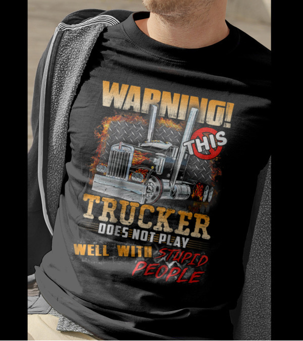Warning This Trucker Does Not Play Well With Stupid People Graphic With Flaming Semi Truck T-Shirt